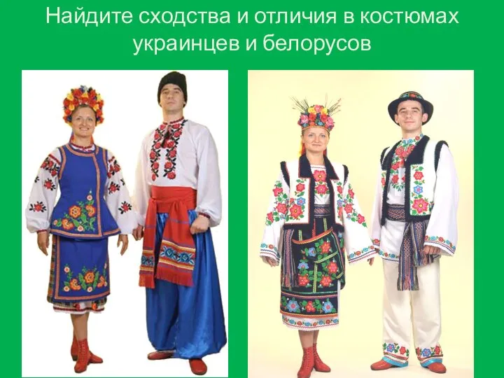 Найдите сходства и отличия в костюмах украинцев и белорусов