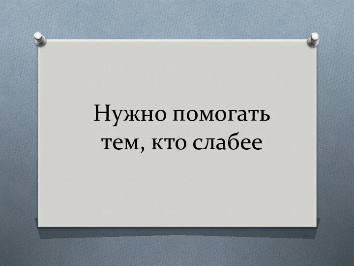 Нужно помогать тем, кто слабее