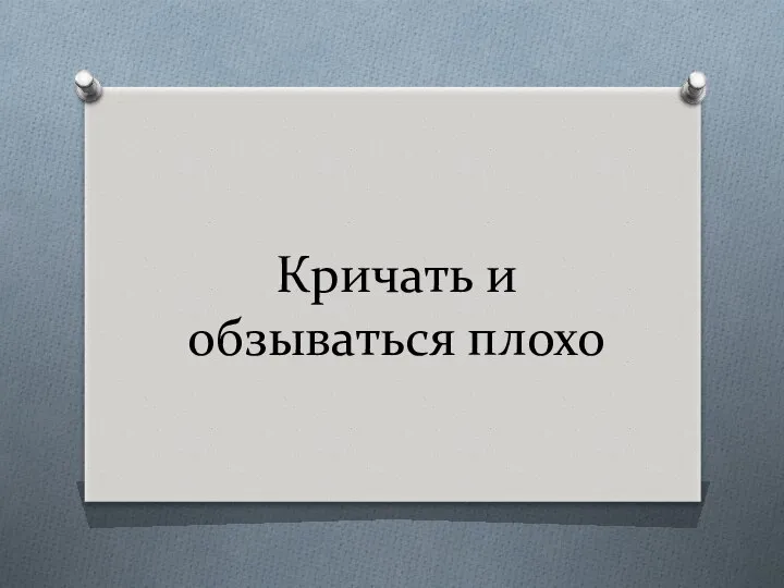 Кричать и обзываться плохо