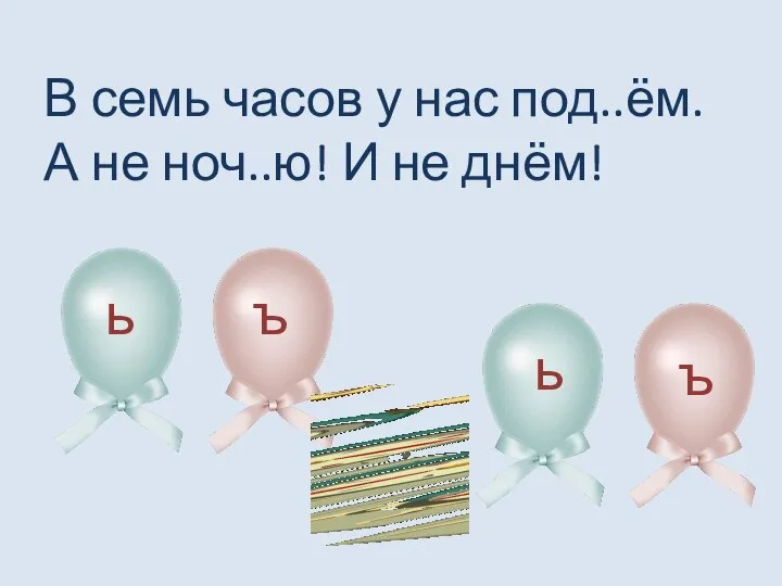 В семь часов у нас под..ём. А не ноч..ю! И не днём! ь ъ ь ъ