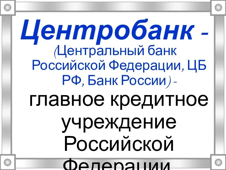 Центробанк - (Центральный банк Российской Федерации, ЦБ РФ, Банк России) -главное кредитное учреждение Российской Федерации.