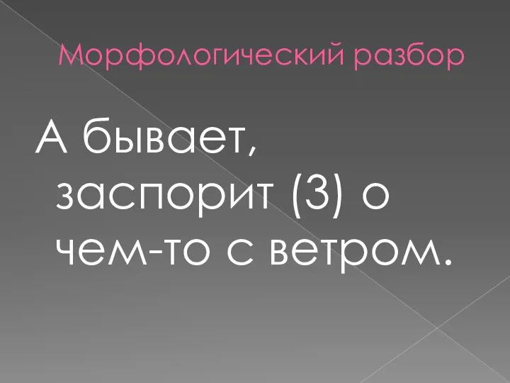 Морфологический разбор А бывает, заспорит (3) о чем-то с ветром.