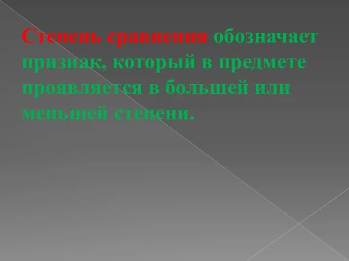 Степень сравнения обозначает признак, который в предмете проявляется в большей или меньшей степени.