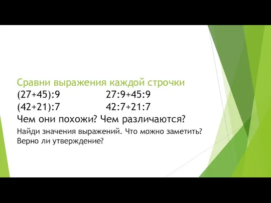 Сравни выражения каждой строчки (27+45):9 27:9+45:9 (42+21):7 42:7+21:7 Чем они похожи?