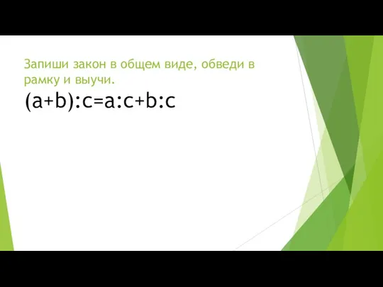 Запиши закон в общем виде, обведи в рамку и выучи. (a+b):c=a:c+b:c