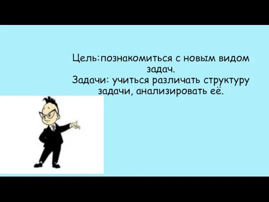 Цель:познакомиться с новым видом задач. Задачи: учиться различать структуру задачи, анализировать её.