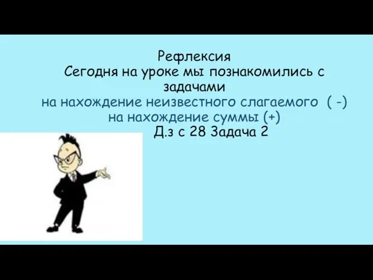 Рефлексия Сегодня на уроке мы познакомились с задачами на нахождение неизвестного