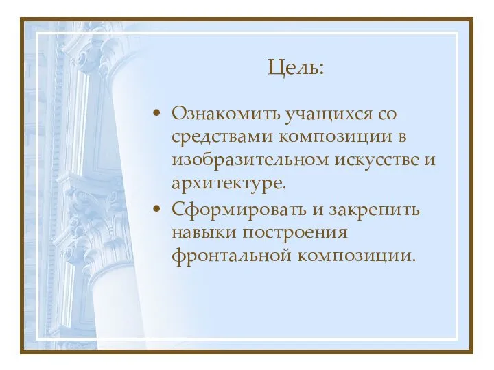 Цель: Ознакомить учащихся со средствами композиции в изобразительном искусстве и архитектуре.