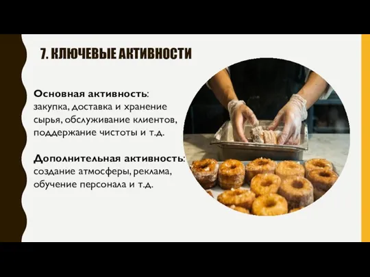 7. КЛЮЧЕВЫЕ АКТИВНОСТИ Основная активность: закупка, доставка и хранение сырья, обслуживание