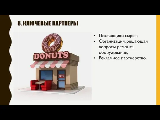 8. КЛЮЧЕВЫЕ ПАРТНЕРЫ Поставщики сырья; Организация, решающая вопросы ремонта оборудования; Рекламное партнерство.