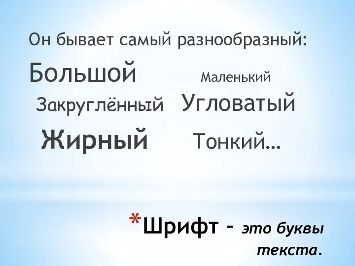 Шрифт – это буквы текста. Он бывает самый разнообразный: Большой Маленький Закруглённый Угловатый Жирный Тонкий…