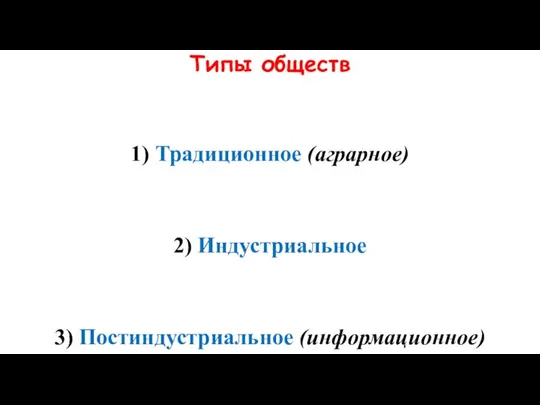 Типы обществ 1) Традиционное (аграрное) 2) Индустриальное 3) Постиндустриальное (информационное)