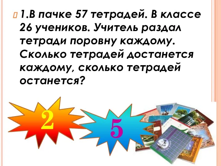 1.В пачке 57 тетрадей. В классе 26 учеников. Учитель раздал тетради