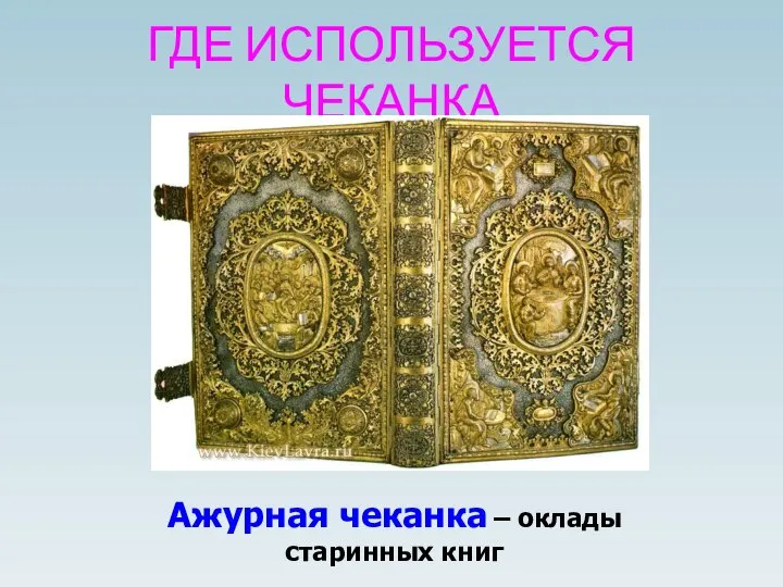 ГДЕ ИСПОЛЬЗУЕТСЯ ЧЕКАНКА Ажурная чеканка – оклады старинных книг