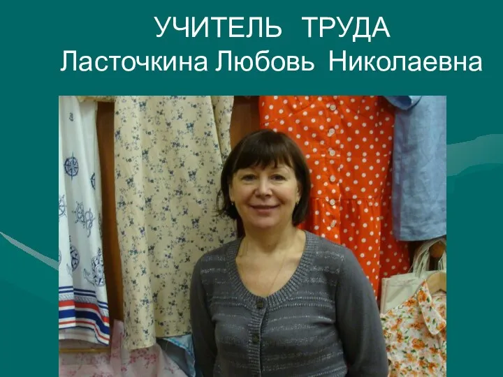 УЧИТЕЛЬ ТРУДА Ласточкина Любовь Николаевна