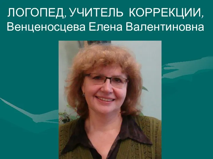 ЛОГОПЕД, УЧИТЕЛЬ КОРРЕКЦИИ, Венценосцева Елена Валентиновна