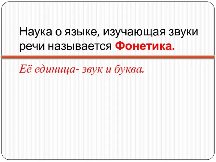 Наука о языке, изучающая звуки речи называется Фонетика. Её единица- звук и буква.