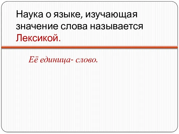 Наука о языке, изучающая значение слова называется Лексикой. Её единица- слово.