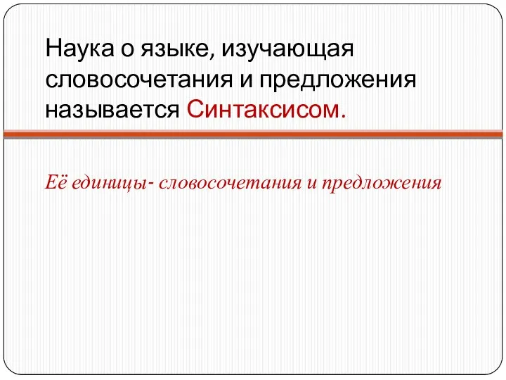 Наука о языке, изучающая словосочетания и предложения называется Синтаксисом. Её единицы- словосочетания и предложения