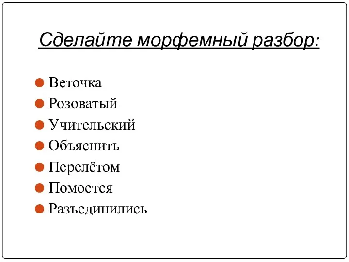 Сделайте морфемный разбор: Веточка Розоватый Учительский Объяснить Перелётом Помоется Разъединились