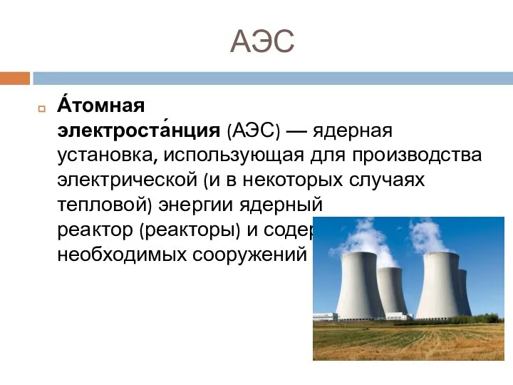 АЭС А́томная электроста́нция (АЭС) — ядерная установка, использующая для производства электрической