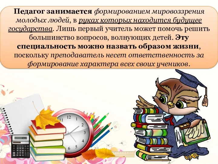 Педагог занимается формированием мировоззрения молодых людей, в руках которых находится будущее