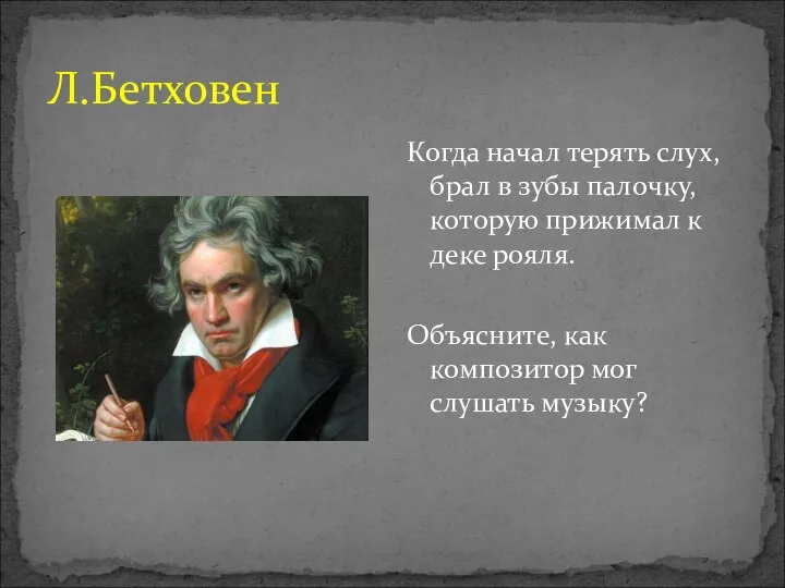 Л.Бетховен Когда начал терять слух, брал в зубы палочку, которую прижимал