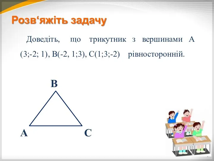 Розв‘яжіть задачу Доведіть, що трикутник з вершинами А(3;-2; 1), В(-2, 1;3), С(1;3;-2) рівносторонній. А В С