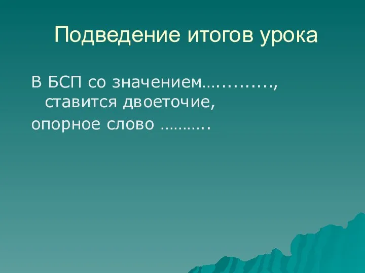 Подведение итогов урока В БСП со значением….........., ставится двоеточие, опорное слово ………..