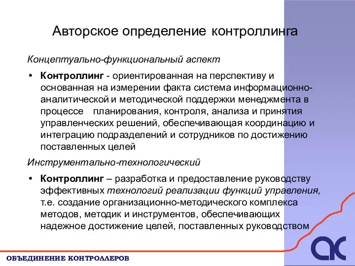 Авторское определение контроллинга ОБЪЕДИНЕНИЕ КОНТРОЛЛЕРОВ Концептуально-функциональный аспект Контроллинг - ориентированная на