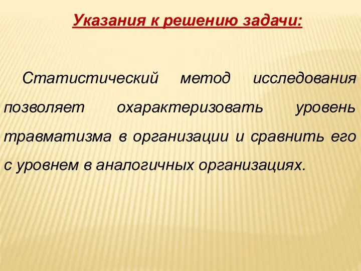 Указания к решению задачи: Статистический метод исследования позволяет охарактеризовать уровень травматизма