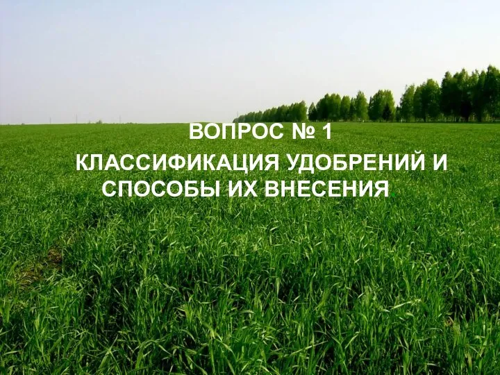 ВОПРОС № 1 КЛАССИФИКАЦИЯ УДОБРЕНИЙ И СПОСОБЫ ИХ ВНЕСЕНИЯ.