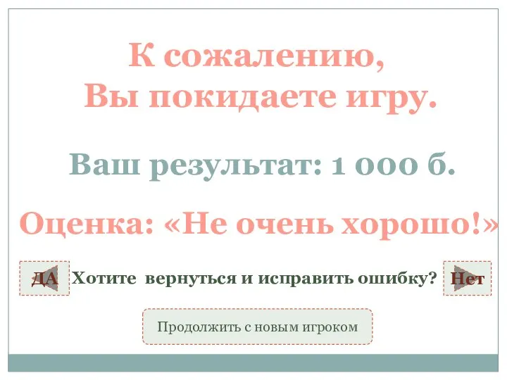 К сожалению, Вы покидаете игру. Ваш результат: 1 000 б. Оценка: