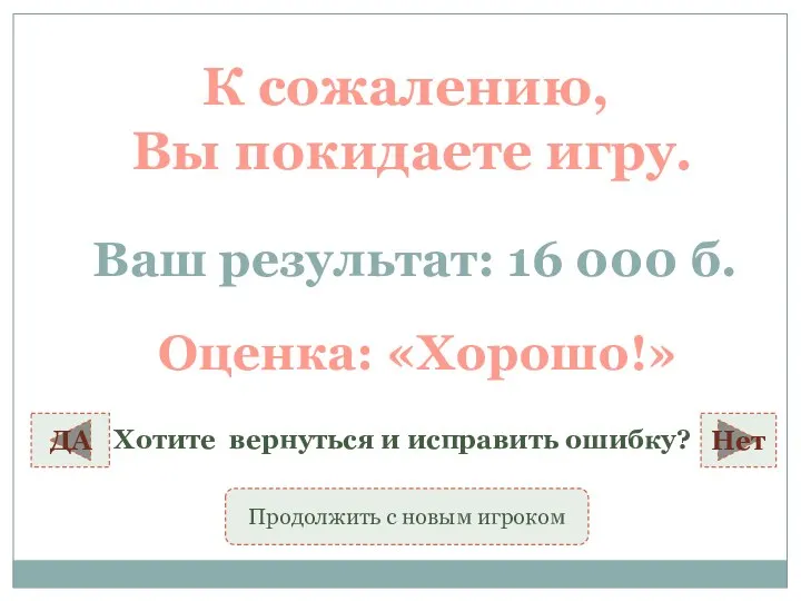 К сожалению, Вы покидаете игру. Ваш результат: 16 000 б. Оценка: