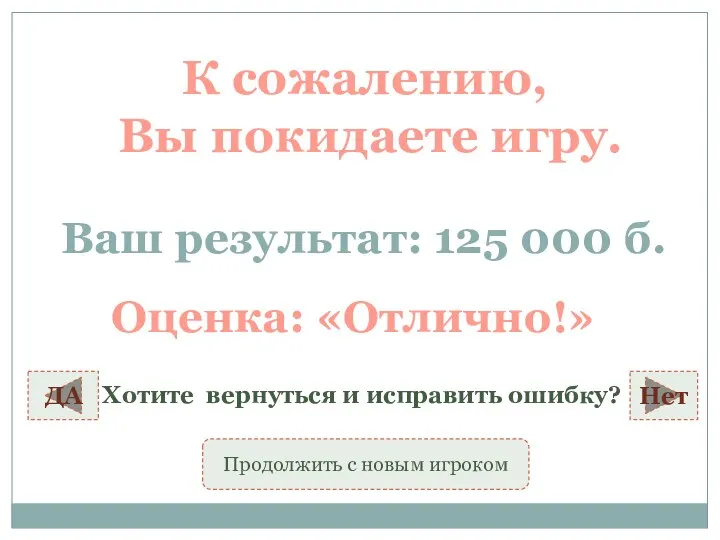 К сожалению, Вы покидаете игру. Ваш результат: 125 000 б. Оценка: