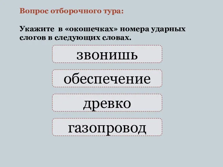 звонишь Вопрос отборочного тура: Укажите в «окошечках» номера ударных слогов в следующих словах. обеспечение древко газопровод