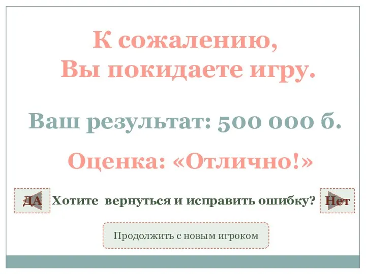 К сожалению, Вы покидаете игру. Ваш результат: 500 000 б. Оценка: