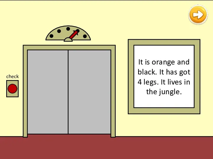 check It is orange and black. It has got 4 legs. It lives in the jungle.