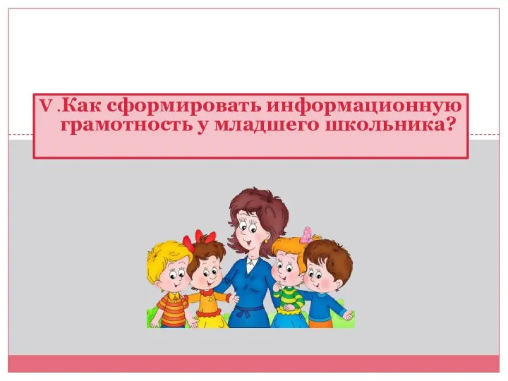 V .Как сформировать информационную грамотность у младшего школьника?