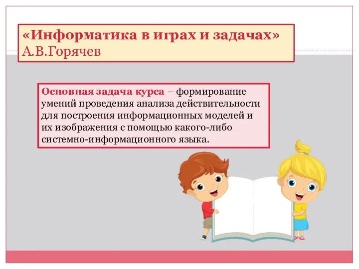 «Информатика в играх и задачах» А.В.Горячев Основная задача курса – формирование