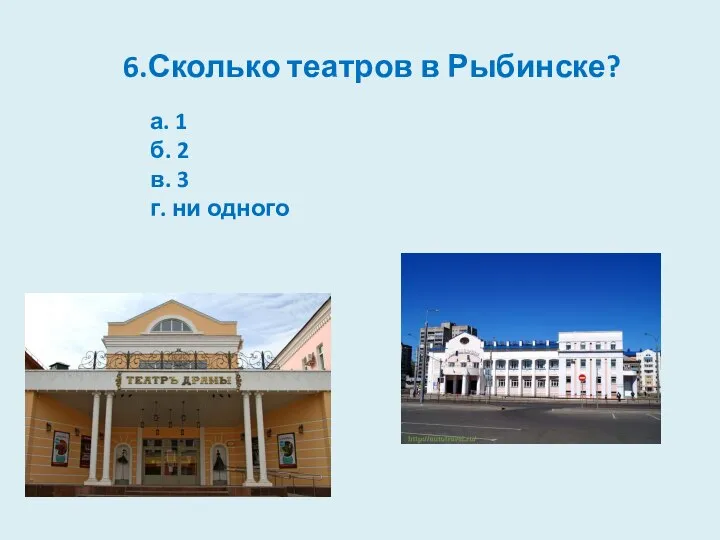 6.Сколько театров в Рыбинске? а. 1 б. 2 в. 3 г. ни одного