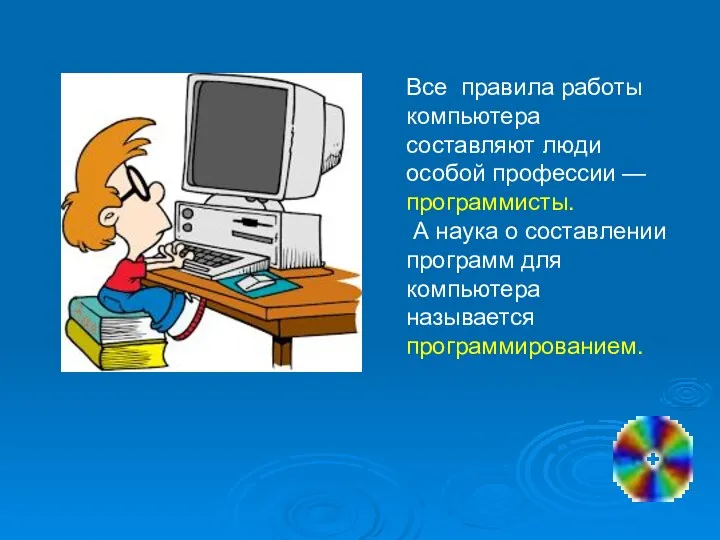 Все правила работы компьютера составляют люди особой профессии — программисты. А