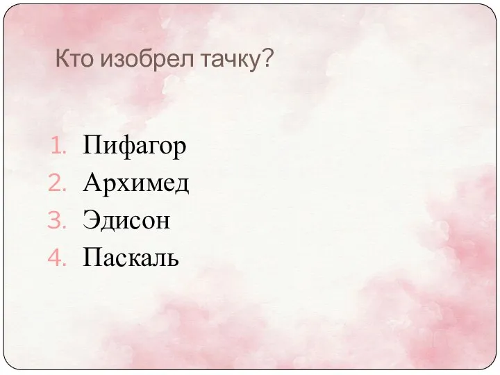 Кто изобрел тачку? Пифагор Архимед Эдисон Паскаль