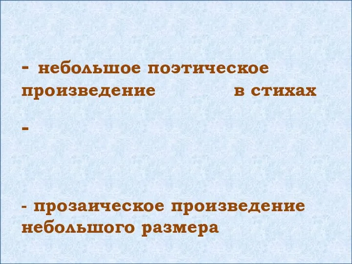 - небольшое поэтическое произведение в стихах - - прозаическое произведение небольшого размера