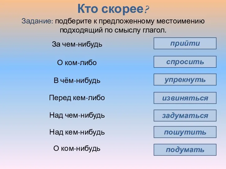 Кто скорее? прийти спросить упрекнуть извиняться задуматься пошутить За чем-нибудь О