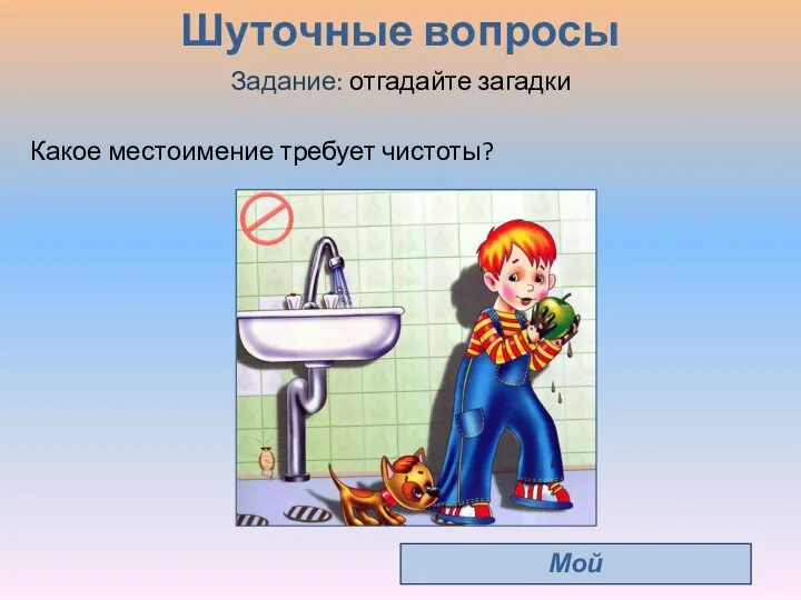 Шуточные вопросы Задание: отгадайте загадки Мой Какое местоимение требует чистоты?