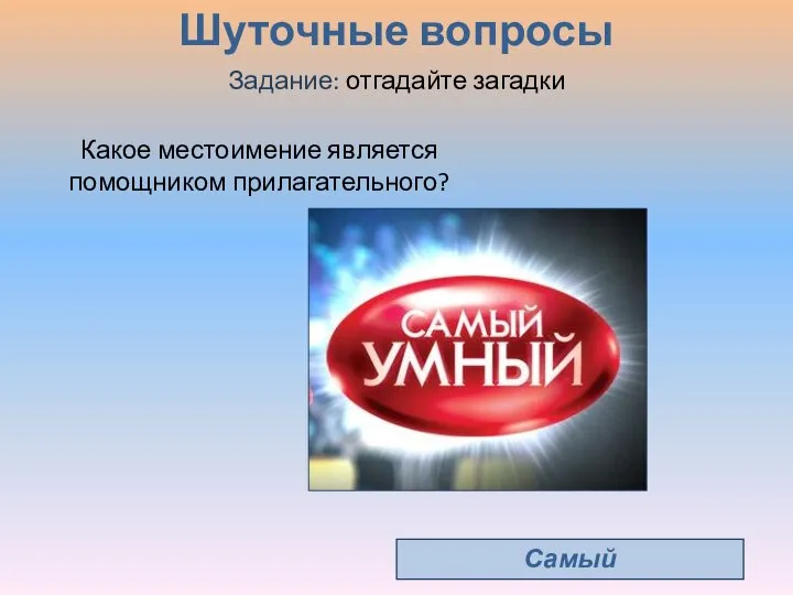 Шуточные вопросы Задание: отгадайте загадки Самый Какое местоимение является помощником прилагательного?