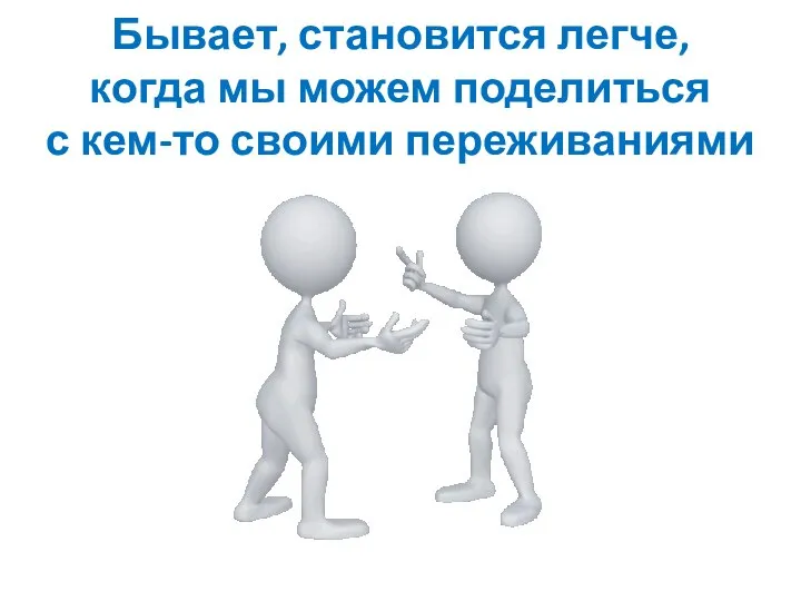 Бывает, становится легче, когда мы можем поделиться с кем-то своими переживаниями