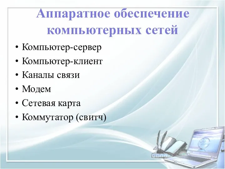 Аппаратное обеспечение компьютерных сетей Компьютер-сервер Компьютер-клиент Каналы связи Модем Сетевая карта Коммутатор (свитч)