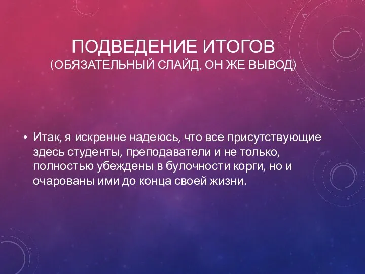 ПОДВЕДЕНИЕ ИТОГОВ (ОБЯЗАТЕЛЬНЫЙ СЛАЙД, ОН ЖЕ ВЫВОД) Итак, я искренне надеюсь,